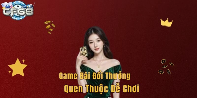 Game bài đổi thưởng quen thuộc dễ chơi 